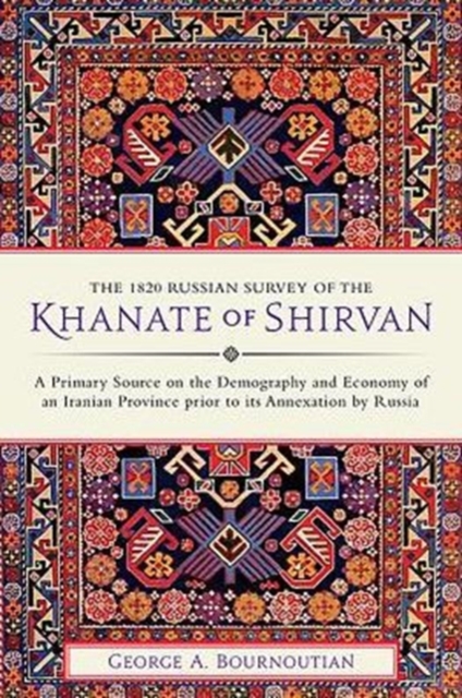 The 1820 Russian Survey of the Khanate of Shirvan : A Primary Source on the Demography and Economy of an Iranian Province prior to its Annexation by Russia, Hardback Book