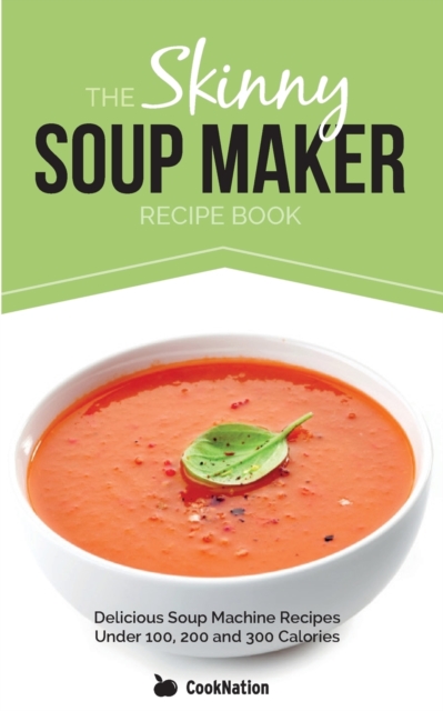 The Skinny Soup Maker Recipe Book : Delicious Soup Machine Recipes Under 100, 200 and 300 Calories, Paperback / softback Book