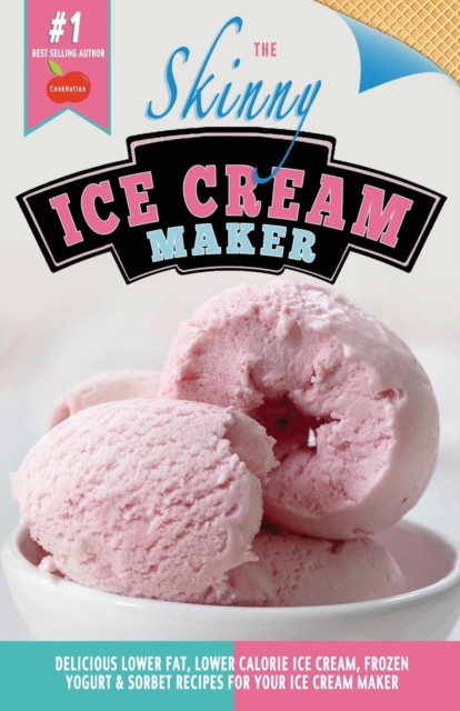 The Skinny Ice Cream Maker : Delicious Lower Fat, Lower Calorie Ice Cream, Frozen Yogurt & Sorbet Recipes for Your Ice Cream Maker, Paperback / softback Book
