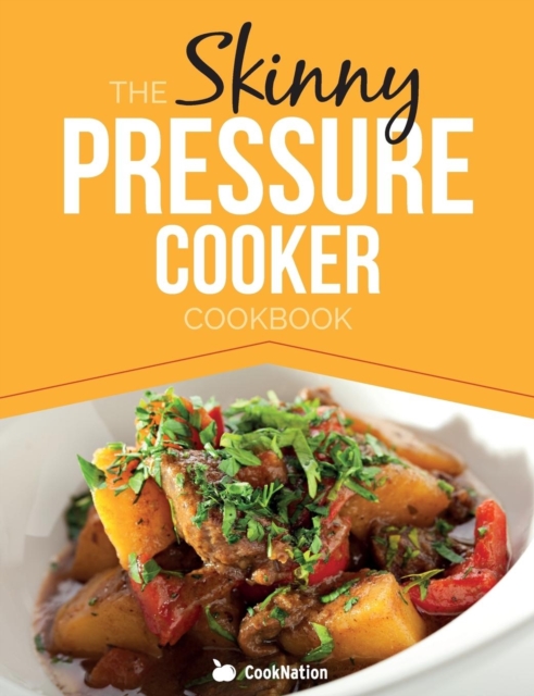 The Skinny Pressure Cooker Cookbook : Low Calorie, Healthy & Delicious Meals, Sides & Desserts. All Under 300, 400 & 500 Calories, Paperback / softback Book