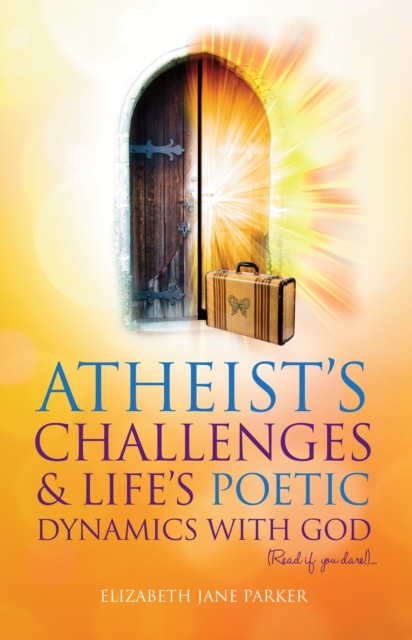 Atheists' Challenges and Life's Poetic Dynamics with God : Read If You Dare!, Paperback / softback Book
