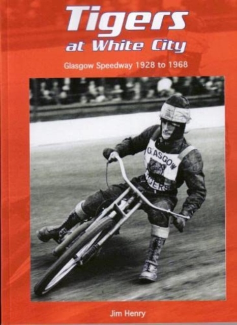 Tigers at White City : Glasgow Speedway 1928 to 1968, Paperback / softback Book