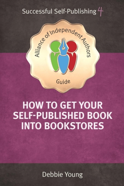 How To Get Your Self-Published Book Into Bookstores : An Alliance of Independent Authors' Guide, Paperback / softback Book
