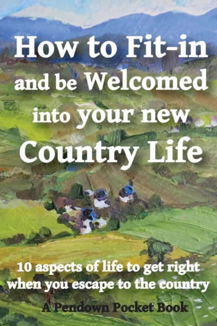 How to Fit-in and be Welcomed into your new Country Life : 10 aspects of life to get right when you escape to the country, Paperback / softback Book