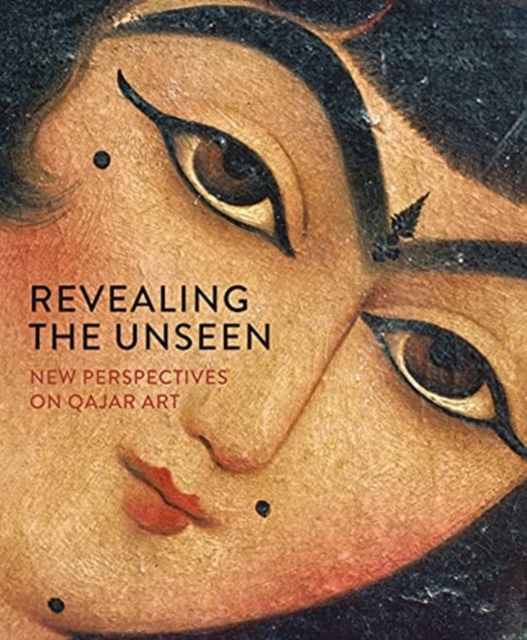 Revealing the Unseen : New Perspectives on Qajar Art, Hardback Book