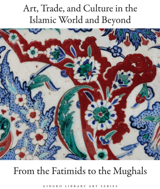 Art, Trade, and Culture in the Islamic World and Beyond - From the Fatimids to the Mughals, Hardback Book