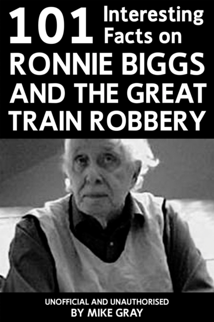 101 Interesting Facts on Ronnie Biggs and the Great Train Robbery, EPUB eBook