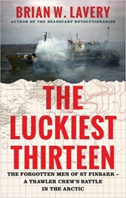 The Luckiest Thirteen : The forgotten men of St Finbarr - A trawler crew's battle in the Arctic, Hardback Book