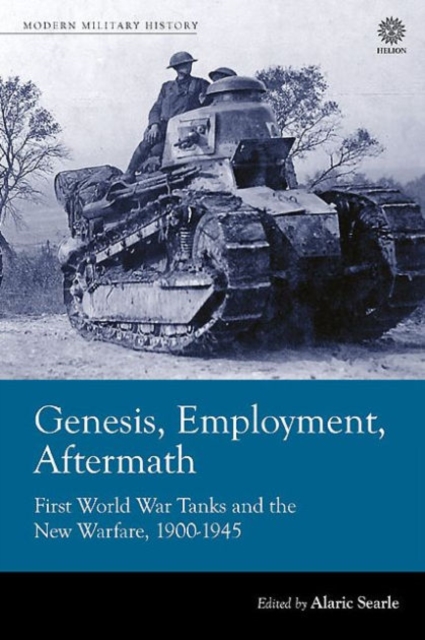 Genesis, Employment, Aftermath : First World War Tanks and the New Warfare, 1900-1945, Hardback Book