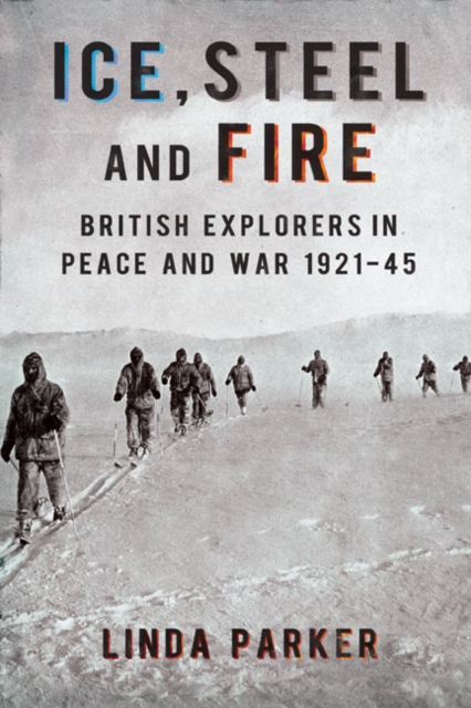 Ice Steel and Fire : British Explorers in Peace and War 1921-45, EPUB eBook