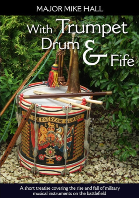 With Trumpet, Drum and Fife : A short treatise covering the rise and fall of military musical instruments on the battlefield, EPUB eBook