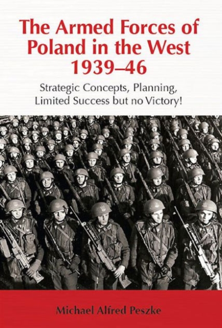 The Armed Forces of Poland in the West 1939-46 : Strategic Concepts, Planning, Limited Success but No Victory!, Hardback Book