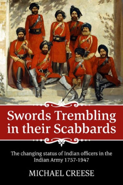 Swords Trembling in Their Scabbards : The Changing Status of Indian Officers in the Indian Army 1757-1947, Hardback Book