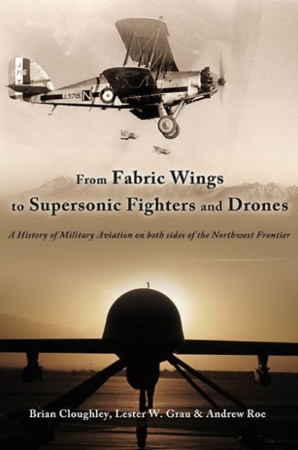 From Fabric Wings to Supersonic Fighters and Drones : A History of Military Aviation on Both Sides of the Northwest Frontier, Hardback Book