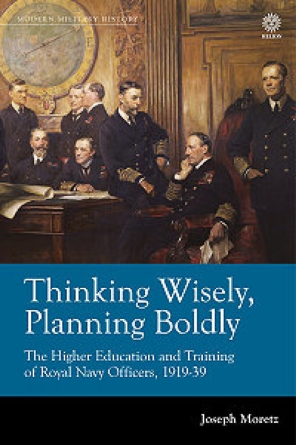 Thinking Wisely, Planning Boldly : The Higher Education and Training of Royal Navy Officers, 1919-39, Hardback Book