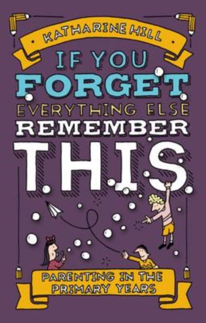 If You Forget Everything Else, Remember This : Parenting in the Primary Years, Hardback Book