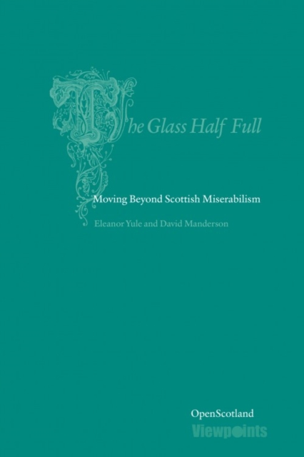 The Glass Half Full : Moving Beyond Scottish Miserablism, Paperback / softback Book
