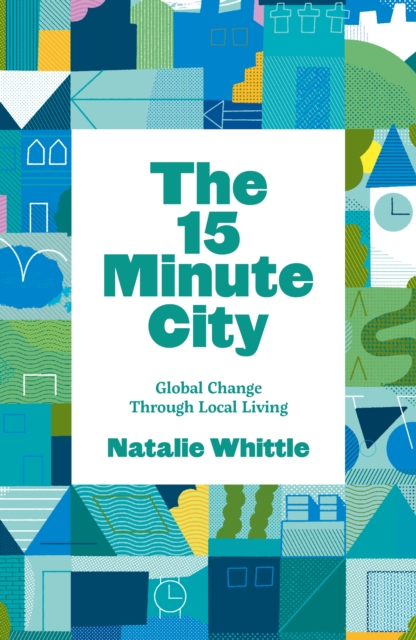The 15-Minute City : Global Change Through Local Living, Paperback / softback Book