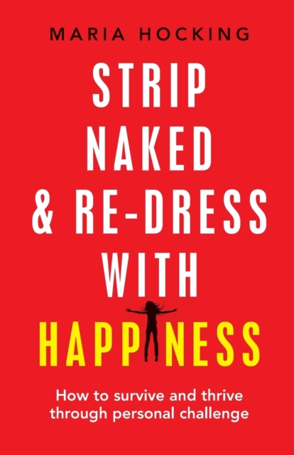 Strip Naked and Re-Dress with Happiness : How to Survive and Thrive Through Personal Challenge, Paperback / softback Book