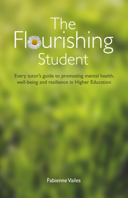 The Flourishing Student : Every Tutor's Guide to Promoting Mental Health, Well-Being and Resilience in Higher Education, Paperback / softback Book