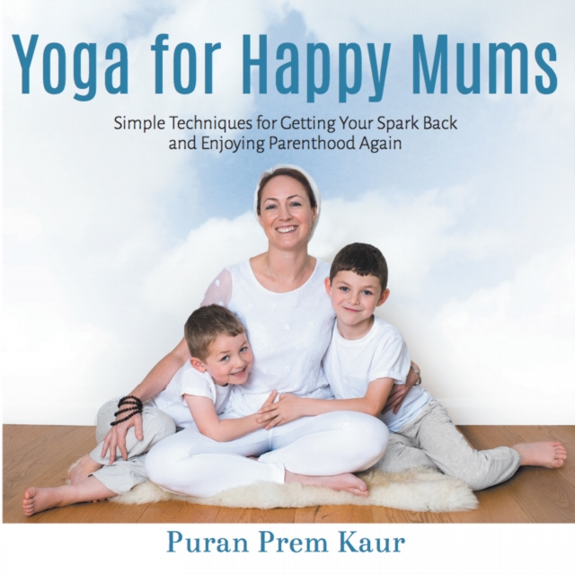 Yoga for Happy Mums : Simple techniques for getting your spark back and enjoying parenthood again, EPUB eBook