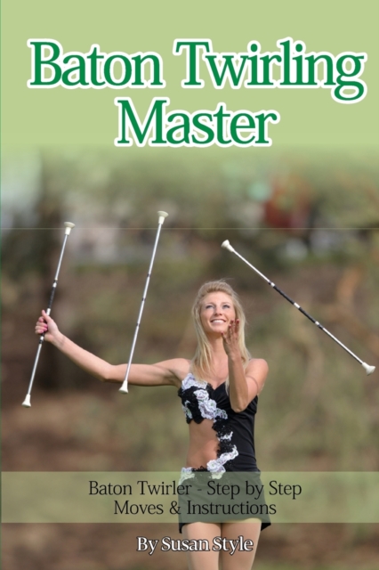 Baton Twirling Master : Baton Twirler - Step by Step Moves & Instructions, Paperback / softback Book