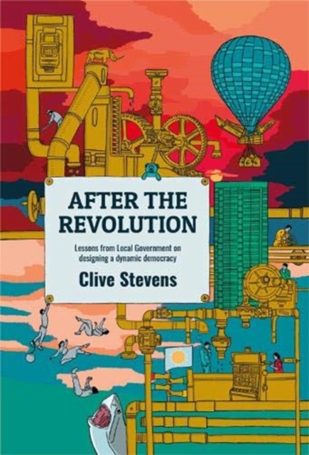 After The Revolution : Lessons From Local Government On Designing A Dynamic Democracy, Paperback / softback Book