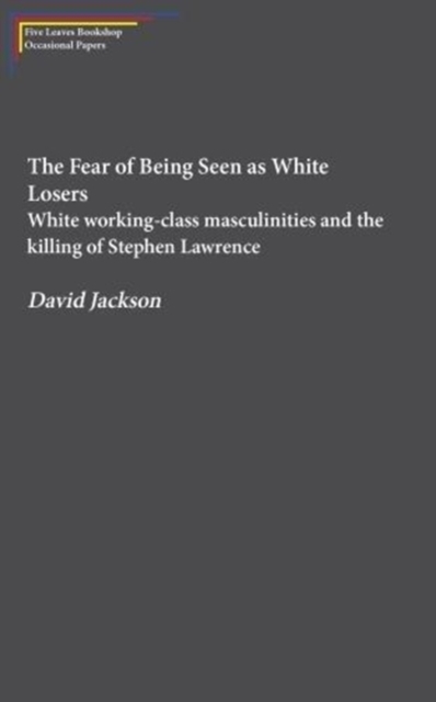 The Fear of Being Seen as White Losers : White working class masculinities and the killing of Stephen Lawrence, Paperback / softback Book