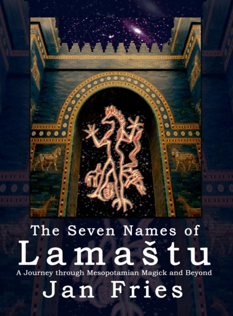 The Seven Names of Lamastu : A Journey through Mesopotamian Magick and Beyond, Hardback Book