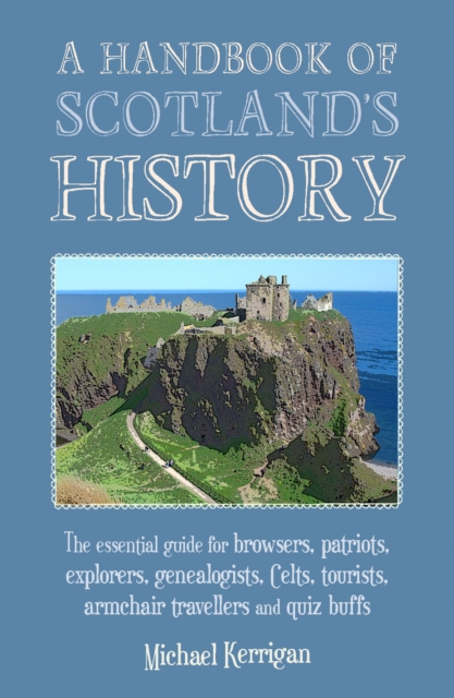 A Handbook of Scotland's History : The Essential Guide for Browsers, Patriots, Explorers, Genealogists, Tourists, Time Travellers and Quiz Buffs, Paperback / softback Book