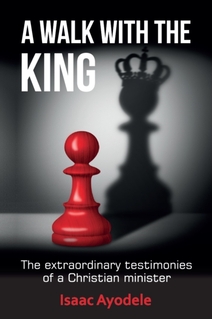 A Walk with the King : The Extraordinary Testimonies of a Christian Minister, Paperback / softback Book