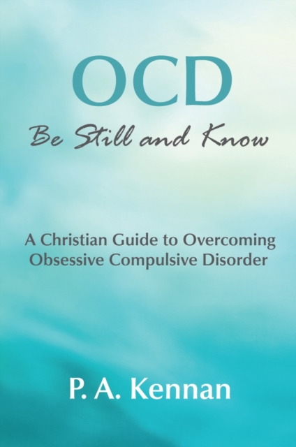 OCD - be Still and Know : A Christian Guide to Overcoming Obsessive Compulsive Disorder, Hardback Book
