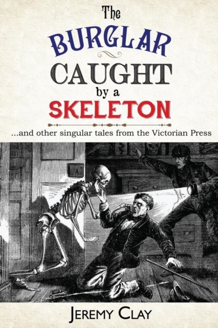 The Burglar Caught by a Skeleton : And Other Singular Stories from the Victorian Press, Paperback / softback Book