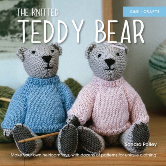 The Knitted Teddy Bear : Make your own heirloom toys, with dozens of patterns for unique clothing, Paperback / softback Book