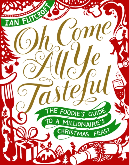 Oh Come All Ye Tasteful : The Foodie's Guide to a Millionaire's Christmas Feast, Hardback Book