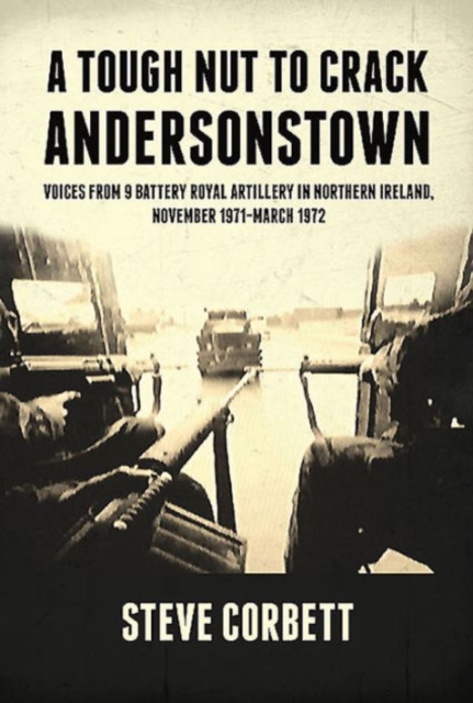 A Tough Nut to Crack - Andersonstown : Voices from 9 Battery Royal Artillery in Northern Ireland, November 1971-March 1972, Paperback / softback Book