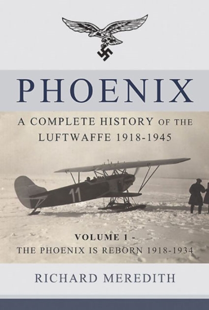 Phoenix - a Complete History of the Luftwaffe 1918-1945 : Volume 1 - the Phoenix is Reborn 1918-1934, Hardback Book
