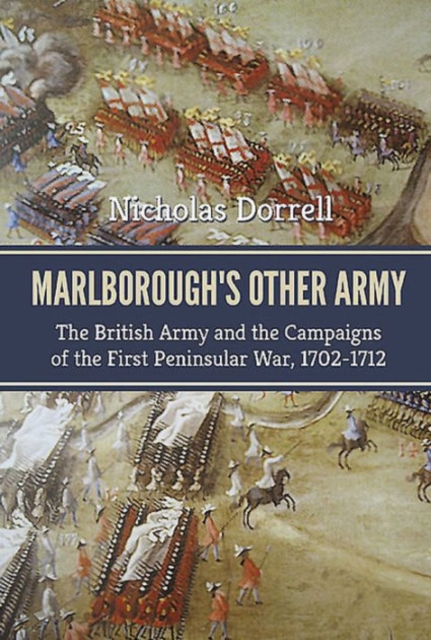 Marlborough'S Other Army : The British Army and the Campaigns of the First Peninsula War, 1702-1712, Hardback Book