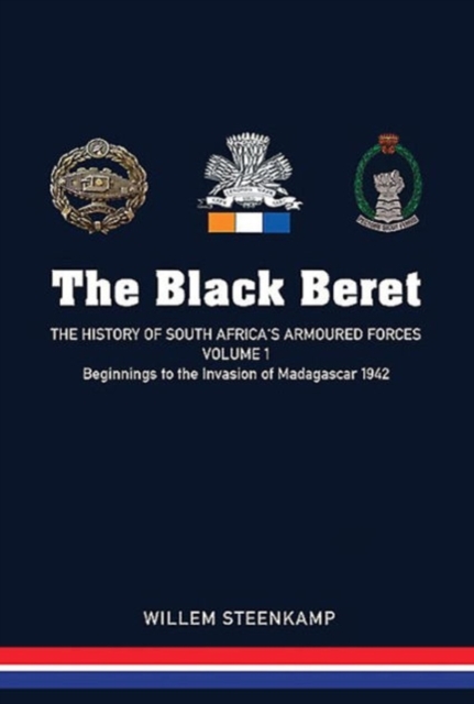The Black Beret - Volume 1 : The History of South Africa's Armoured Forces Volume 1 - Beginnings to the Invasion of Madagascar 1942, Hardback Book