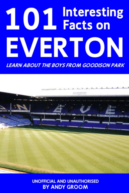 101 Interesting Facts on Everton : Learn About the Boys From Goodison Park, EPUB eBook