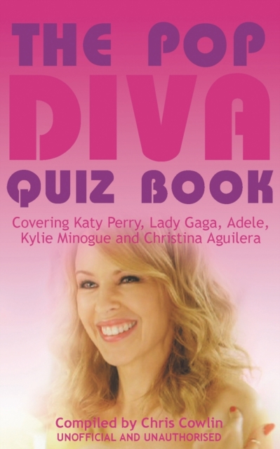 The Pop Diva Quiz Book : Covering Katy Perry, Lady Gaga, Adele, Kylie Minogue and Christina Aguilera : Unauthorised and Unofficial, Paperback / softback Book