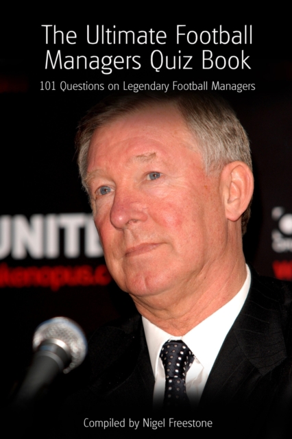The Ultimate Football Managers Quiz Book : 101 Questions on Legendary Football Managers, PDF eBook