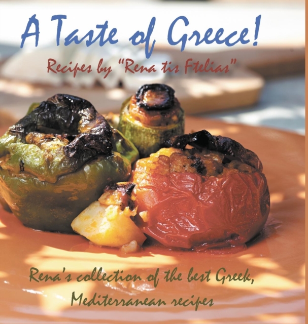 A Taste of Greece! - Recipes by "Rena tis Ftelias" : Rena's Collection of the Best Greek, Mediterranean Recipes!, Hardback Book