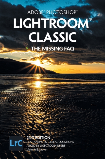 Adobe Photoshop Lightroom Classic - The Missing FAQ (2nd Edition) : Real Answers to Real Questions Asked by Lightroom Users, Paperback / softback Book