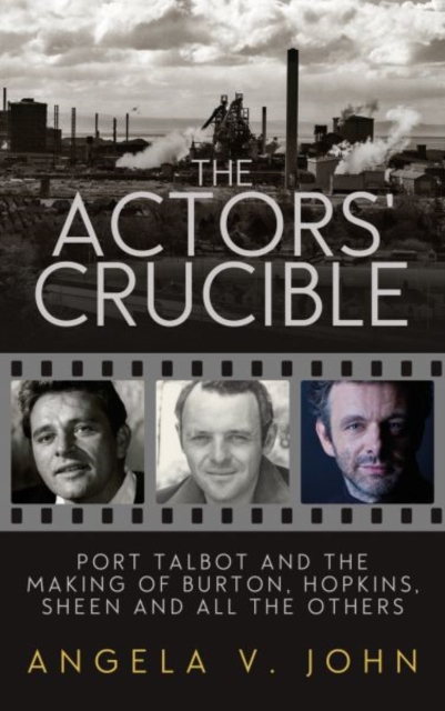 The Actor's Crucible : Port Talbot and the Making of Burton, Hopkins, Sheen and All the Others, Hardback Book