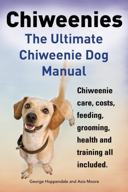 Chiweenies. the Ultimate Chiweenie Dog Manual. Chiweenie Care, Costs, Feeding, Grooming, Health and Training All Included., Paperback / softback Book