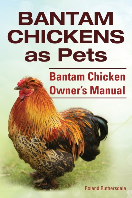 Bantam Chickens. Bantam Chickens as Pets. Bantam Chicken Owner's Manual, Paperback / softback Book