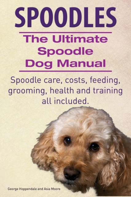 Spoodles. the Ultimate Spoodle Dog Manual. Spoodle Care, Costs, Feeding, Grooming, Health and Training All Included., Paperback / softback Book