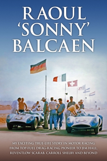 Raoul 'Sonny' Balcaen : My exciting true-life story in motor racing from Top-Fuel drag-racing pioneer to Jim Hall, Reventlow Scarab, Carroll Shelby and beyond, Hardback Book