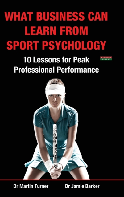 What Business Can Learn from Sport Psychology : Ten Lessons for Peak Professional Performance, Hardback Book